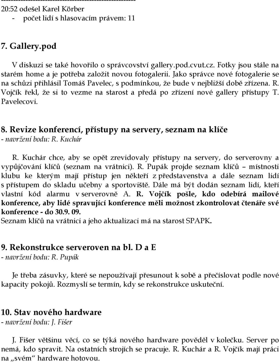 Vojčík řekl, že si to vezme na starost a předá po zřízení nové gallery přístupy T. Pavelecovi. 8. Revize konferencí, přístupy na servery, seznam na klíče - navržení bodu: R. Kuchár R.
