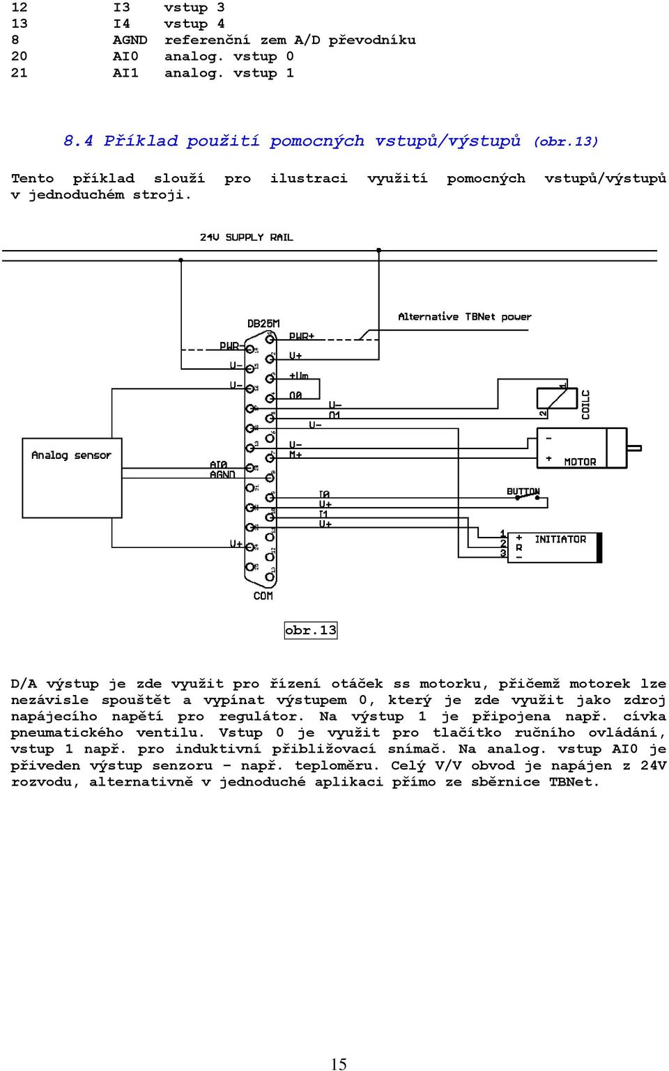 13 D/A výstup je zde využit pro řízení otáček ss motorku, přičemž motorek lze nezávisle spouštět a vypínat výstupem 0, který je zde využit jako zdroj napájecího napětí pro regulátor.