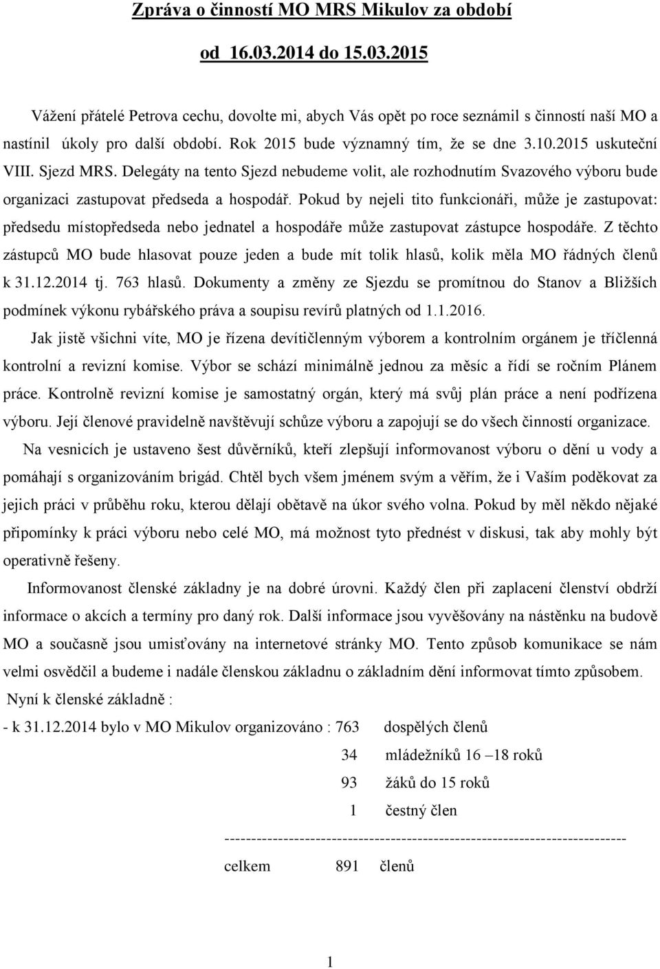 Pokud by nejeli tito funkcionáři, může je zastupovat: předsedu místopředseda nebo jednatel a hospodáře může zastupovat zástupce hospodáře.