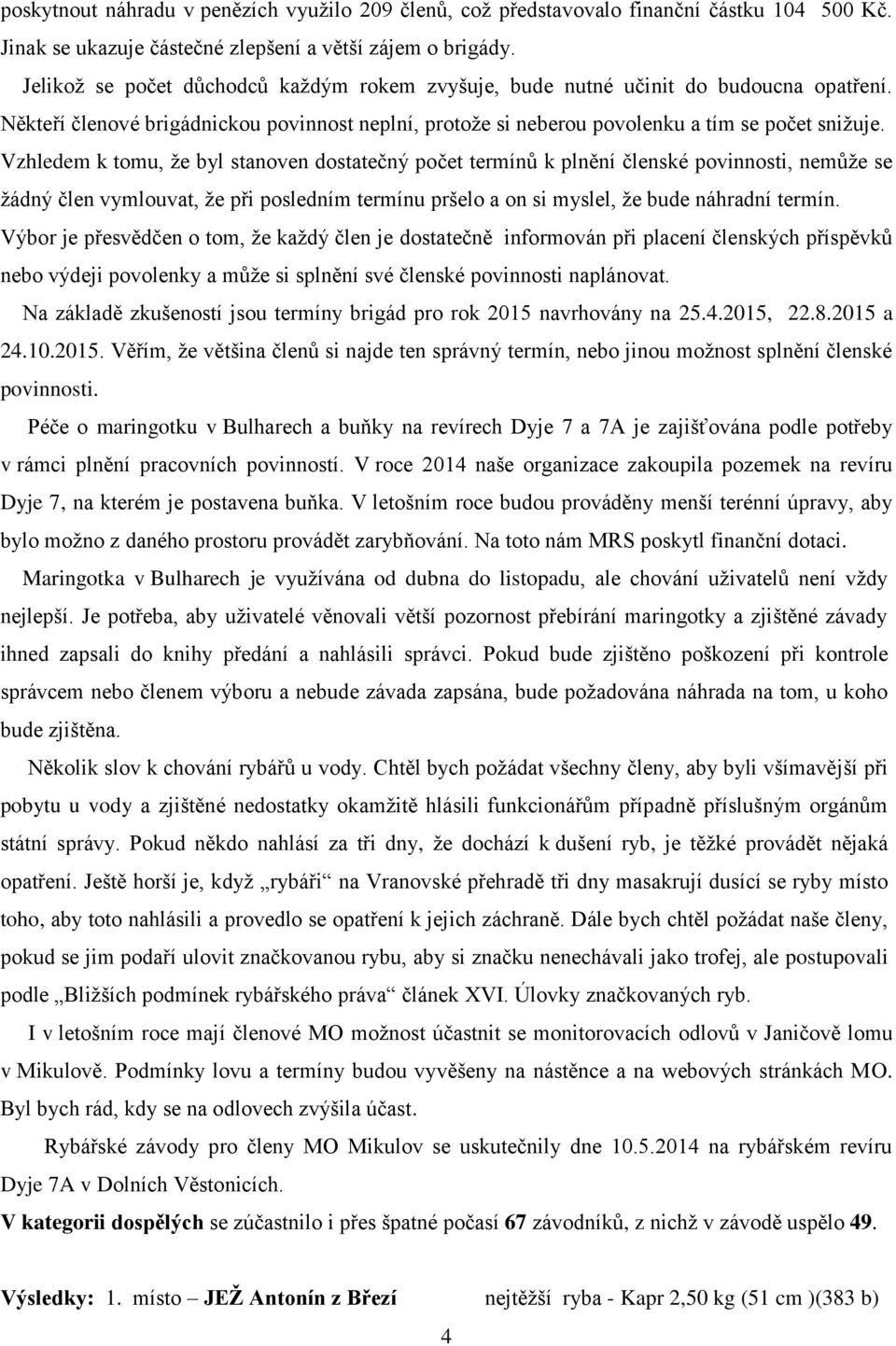 Vzhledem k tomu, že byl stanoven dostatečný počet termínů k plnění členské povinnosti, nemůže se žádný člen vymlouvat, že při posledním termínu pršelo a on si myslel, že bude náhradní termín.