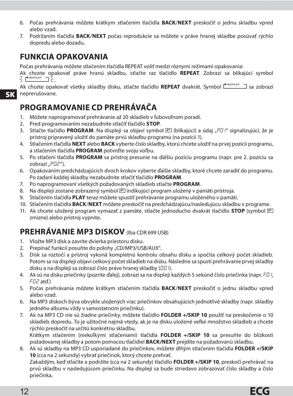 SK FUNKCIA OPAKOVANIA Počas prehrávania môžete stlačením tlačidla REPEAT voliť medzi rôznymi režimami opakovania: Ak chcete opakovať práve hranú skladbu, stlačte raz tlačidlo REPEAT.