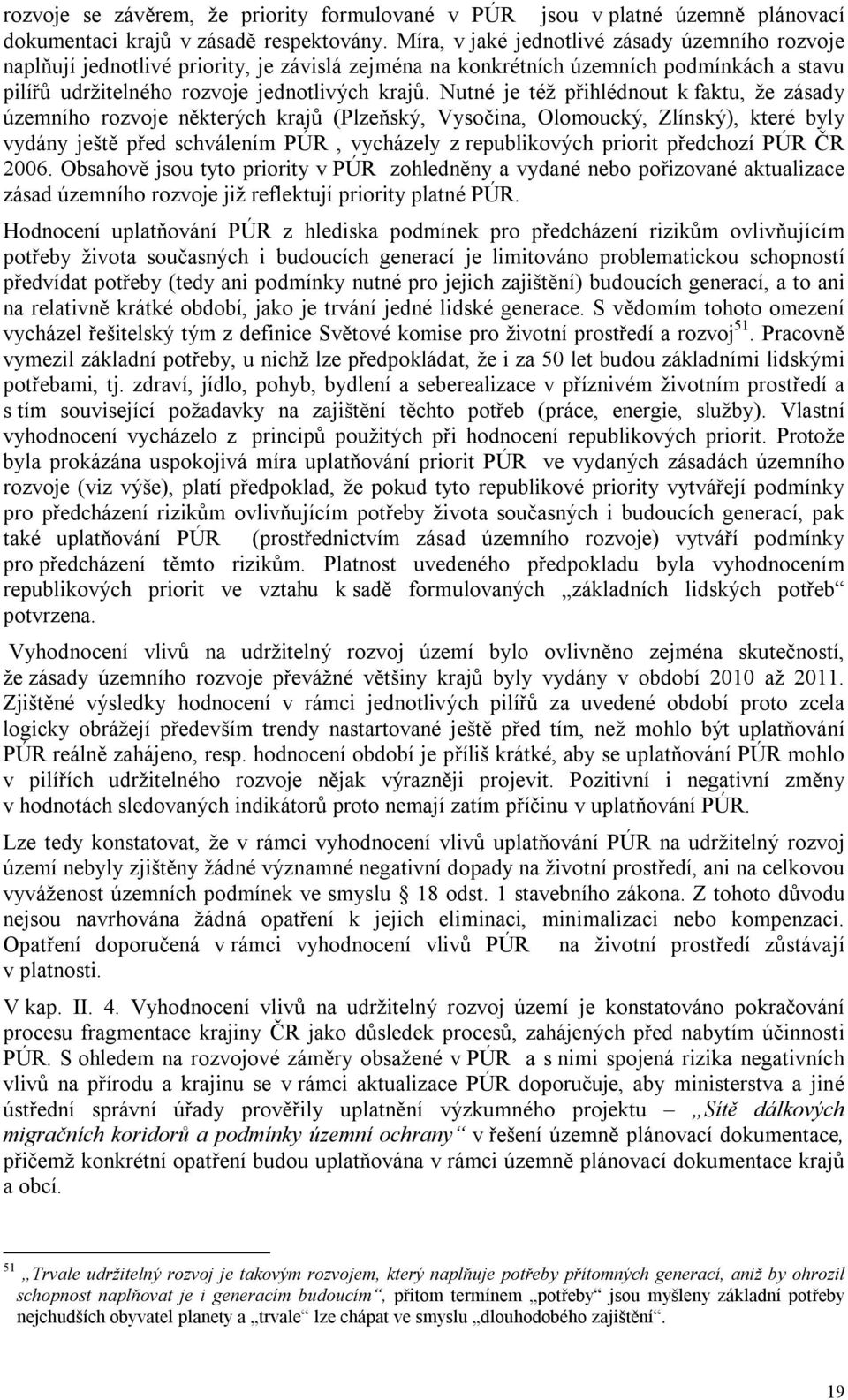 Nutné je též přihlédnout k faktu, že zásady územního rozvoje některých krajů (Plzeňský, Vysočina, Olomoucký, Zlínský), které byly vydány ještě před schválením PÚR, vycházely z republikových priorit