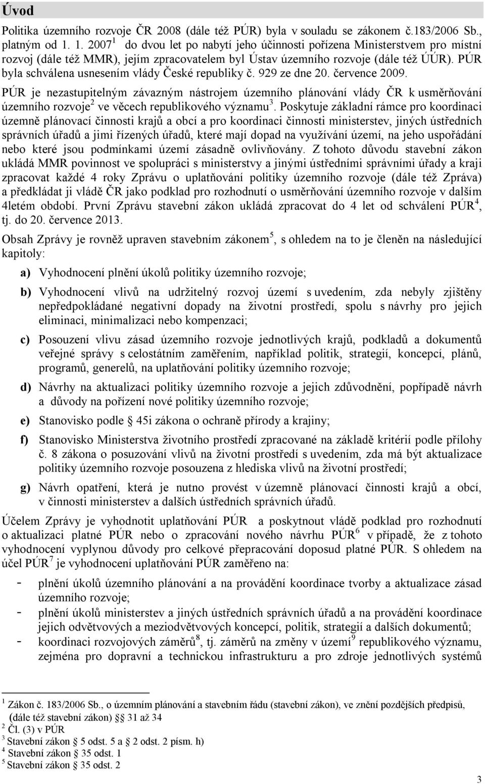 PÚR byla schválena usnesením vlády České republiky č. 929 ze dne 20. července 2009.