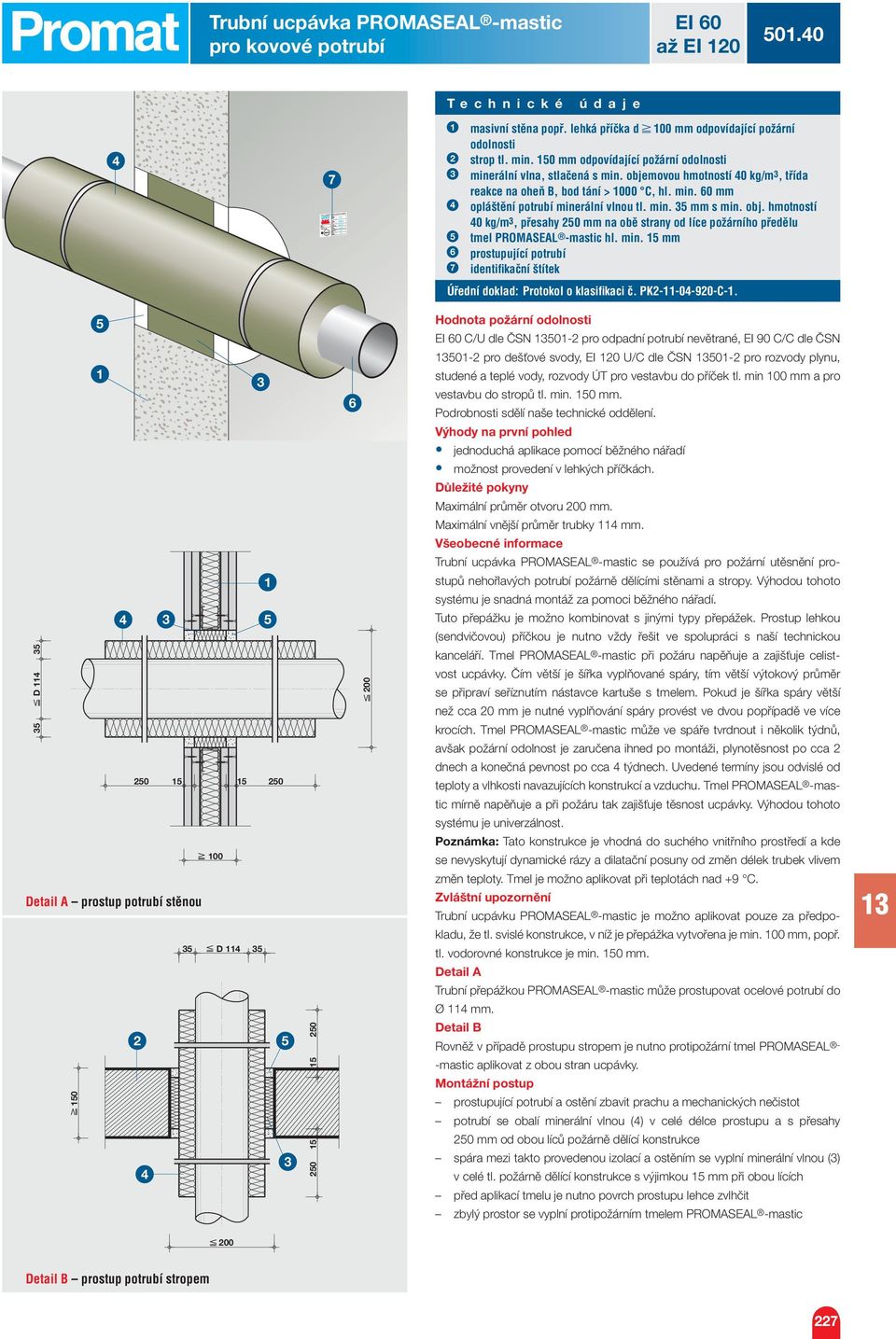 obj. hmotností 0 kg/m, přesahy 0 mm na obě strany od líce požárního předělu tmel PROMASEAL -mastic hl. min. mm prostupující potrubí identifi kační štítek Úřední doklad: Protokol o klasifi kaci č.