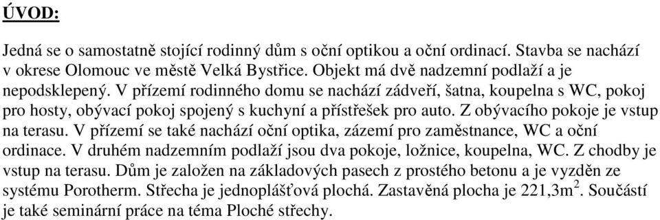 Z obývacího pokoje je vstup na terasu. V přízemí se také nachází oční optika, zázemí pro zaměstnance, WC a oční ordinace. V druhém nadzemním podlaží jsou dva pokoje, ložnice, koupelna, WC.