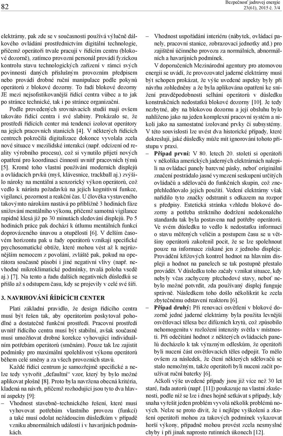 manipulace podle pokynů operátorů z blokové dozorny. To řadí blokové dozorny JE mezi nejsofistikovanější řídící centra vůbec a to jak po stránce technické, tak i po stránce organizační.