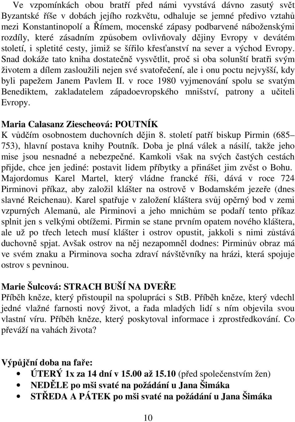 Snad dokáže tato kniha dostatečně vysvětlit, proč si oba solunští bratři svým životem a dílem zasloužili nejen své svatořečení, ale i onu poctu nejvyšší, kdy byli papežem Janem Pavlem II.