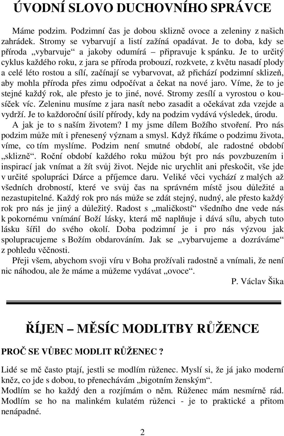 Je to určitý cyklus každého roku, z jara se příroda probouzí, rozkvete, z květu nasadí plody a celé léto rostou a sílí, začínají se vybarvovat, až přichází podzimní sklizeň, aby mohla příroda přes