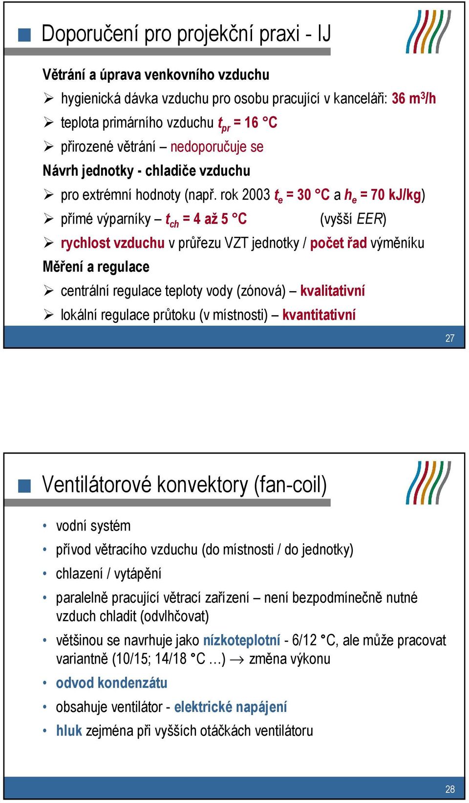 rok 2003 t e = 30 C ah e = 70 kj/kg) přímé výparníky t ch = 4 až 5 C (vyšší EER) rychlost vzduchu v průřezu VZT jednotky / počet řad výměníku Měření a regulace centrální regulace teploty vody