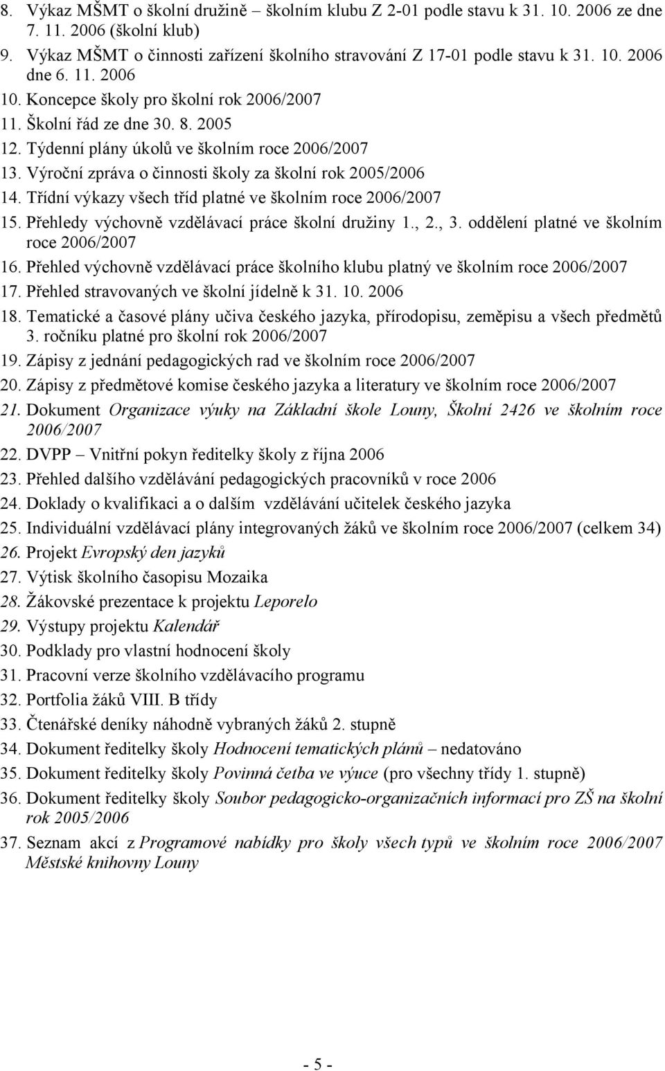 Třídní výkazy všech tříd platné ve školním roce 2006/2007 15. Přehledy výchovně vzdělávací práce školní družiny 1., 2., 3. oddělení platné ve školním roce 2006/2007 16.