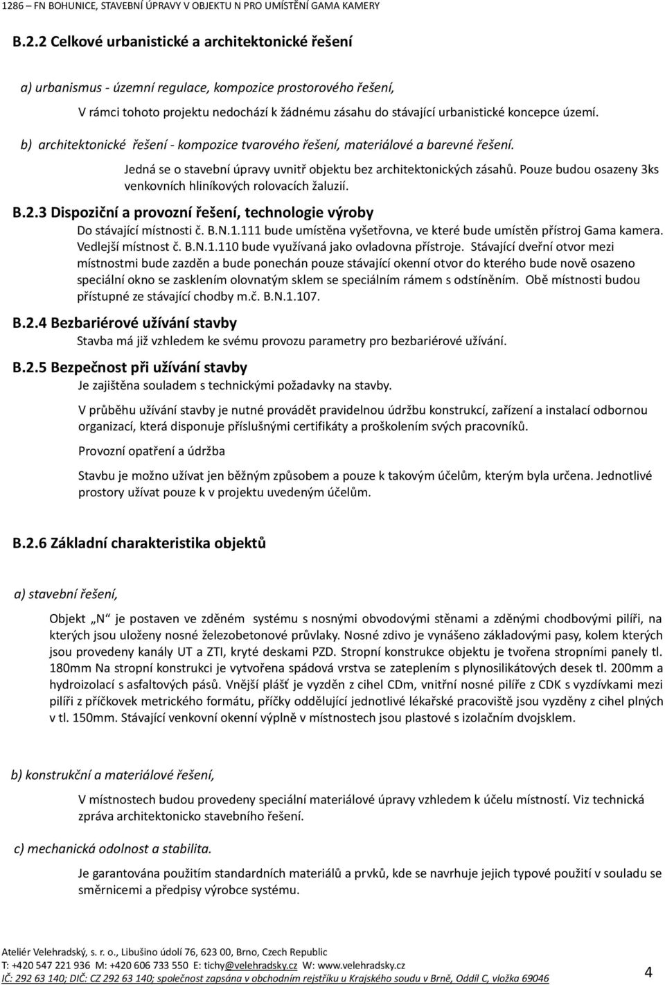 Pouze budou osazeny 3ks venkovních hliníkových rolovacích žaluzií. B.2.3 Dispoziční a provozní řešení, technologie výroby Do stávající místnosti č. B.N.1.