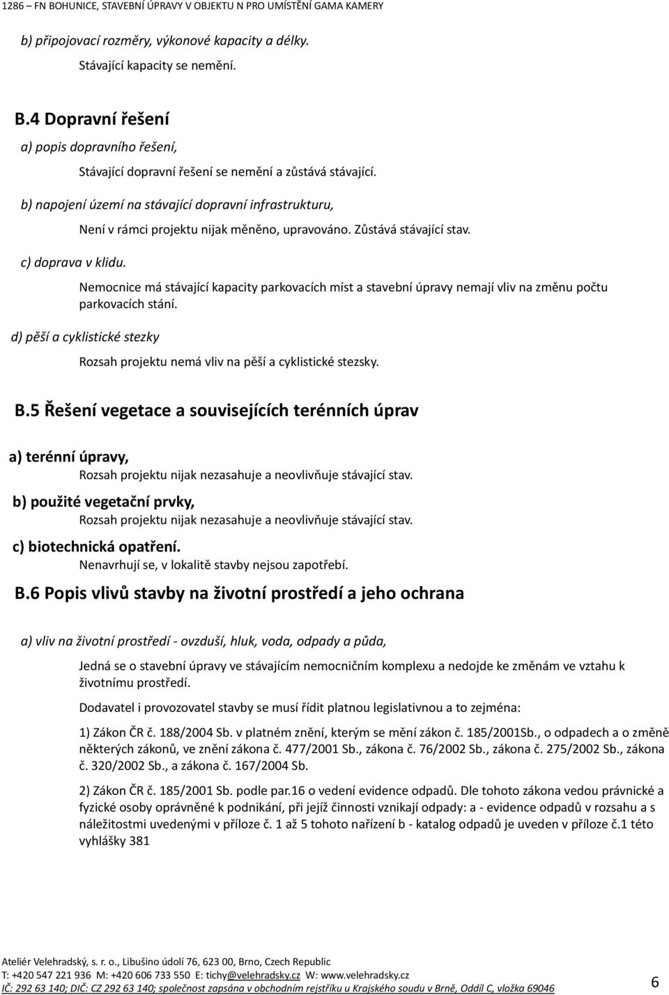 Nemocnice má stávající kapacity parkovacích míst a stavební úpravy nemají vliv na změnu počtu parkovacích stání. d) pěší a cyklistické stezky Rozsah projektu nemá vliv na pěší a cyklistické stezsky.