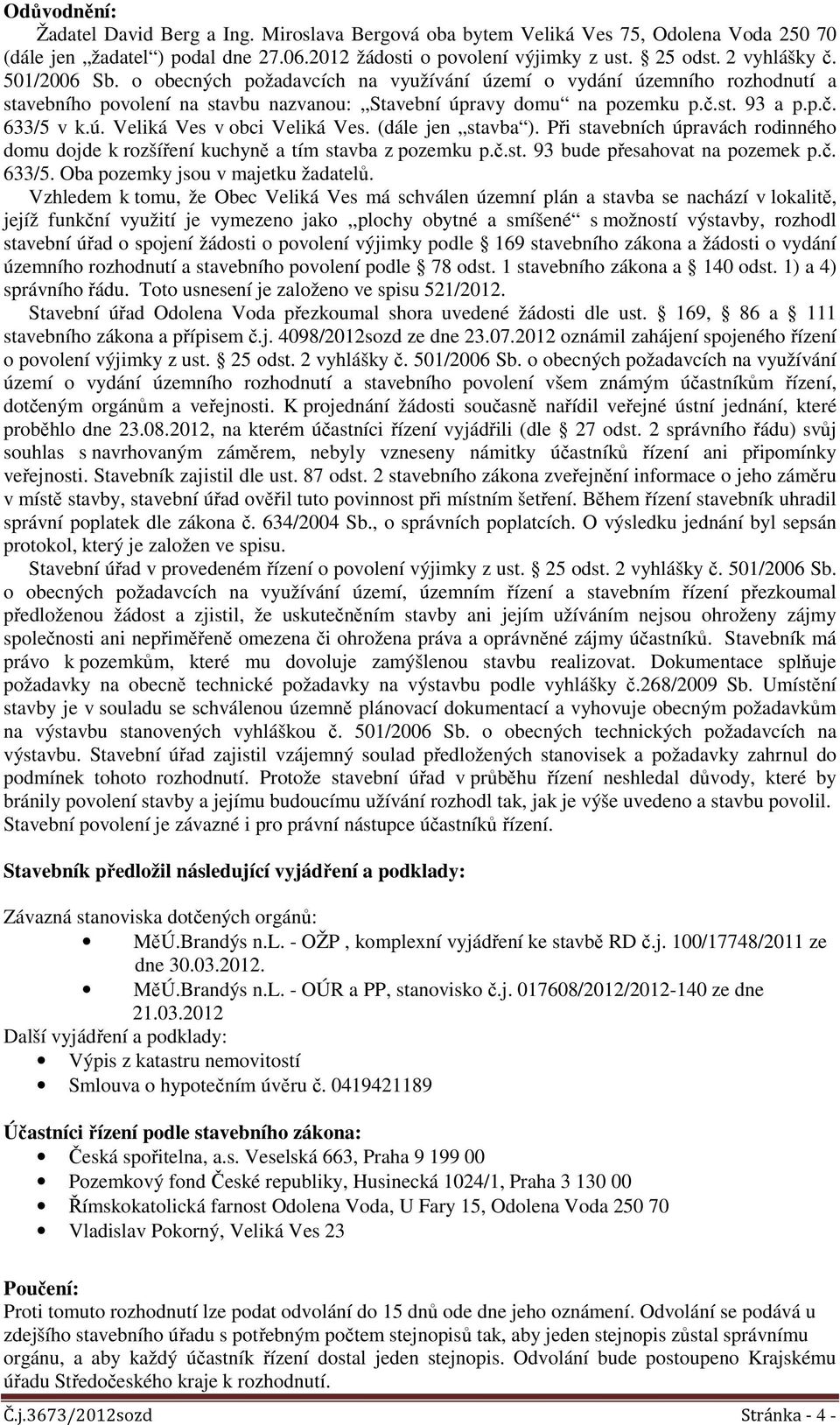 (dále jen stavba ). Při stavebních úpravách rodinného domu dojde k rozšíření kuchyně a tím stavba z pozemku p.č.st. 93 bude přesahovat na pozemek p.č. 633/5. Oba pozemky jsou v majetku žadatelů.