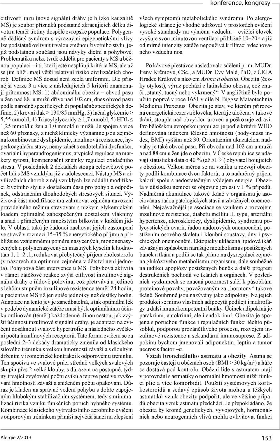 Problematiku nelze tvrdě oddělit pro pacienty s MS a běžnou populaci i ti, kteří ještě nesplňují kritéria MS, ale už se jim blíží, mají větší relativní riziko civilizačních chorob.