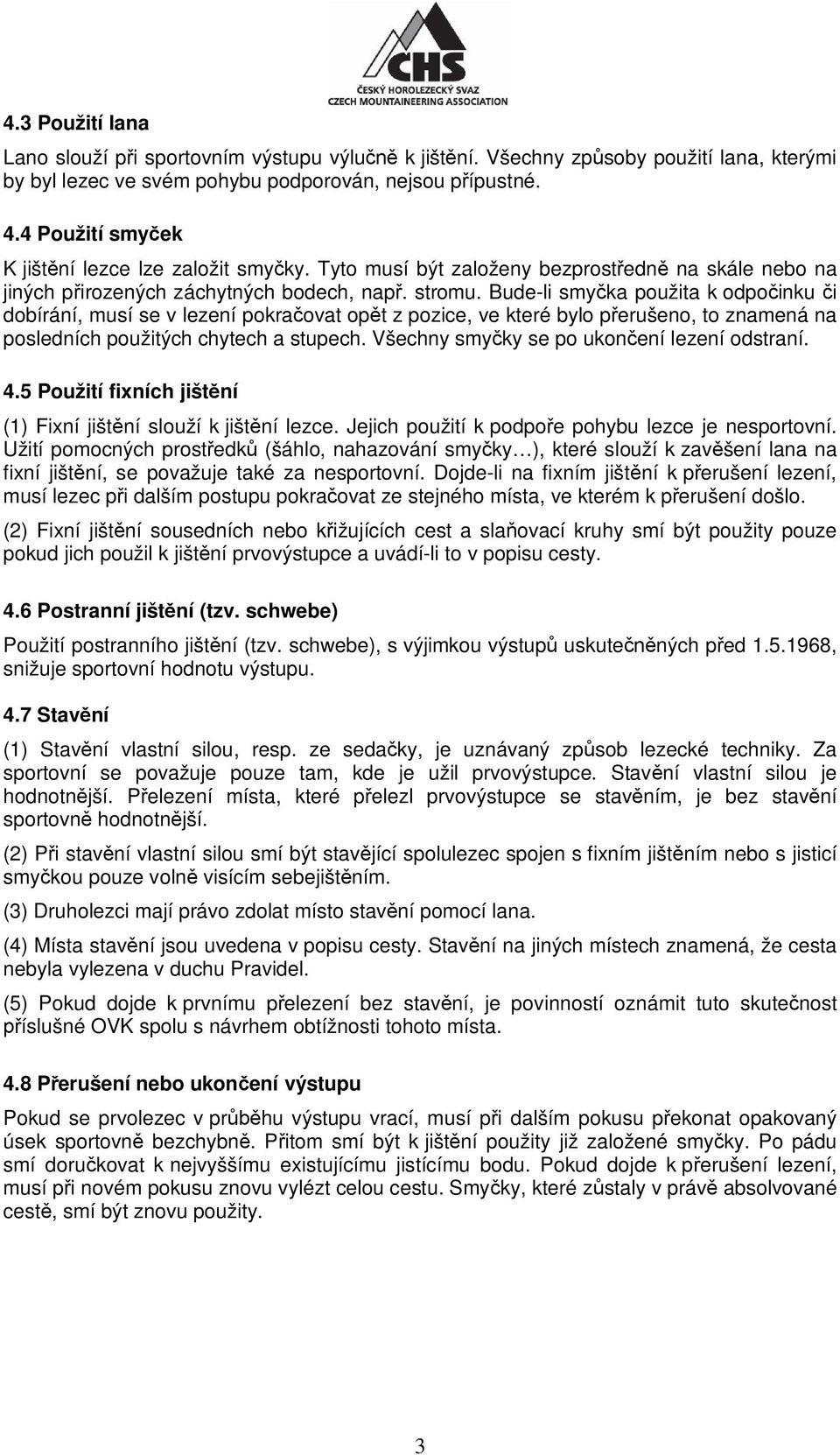 Bude-li smy ka použita k odpo inku i dobírání, musí se v lezení pokra ovat op t z pozice, ve které bylo p erušeno, to znamená na posledních použitých chytech a stupech.