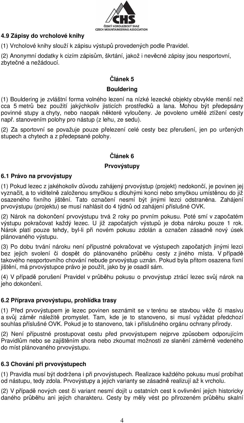 lánek 5 Bouldering (1) Bouldering je zvláštní forma volného lezení na nízké lezecké objekty obvykle menší než cca 5 metr bez použití jakýchkoliv jisticích prost edk a lana.