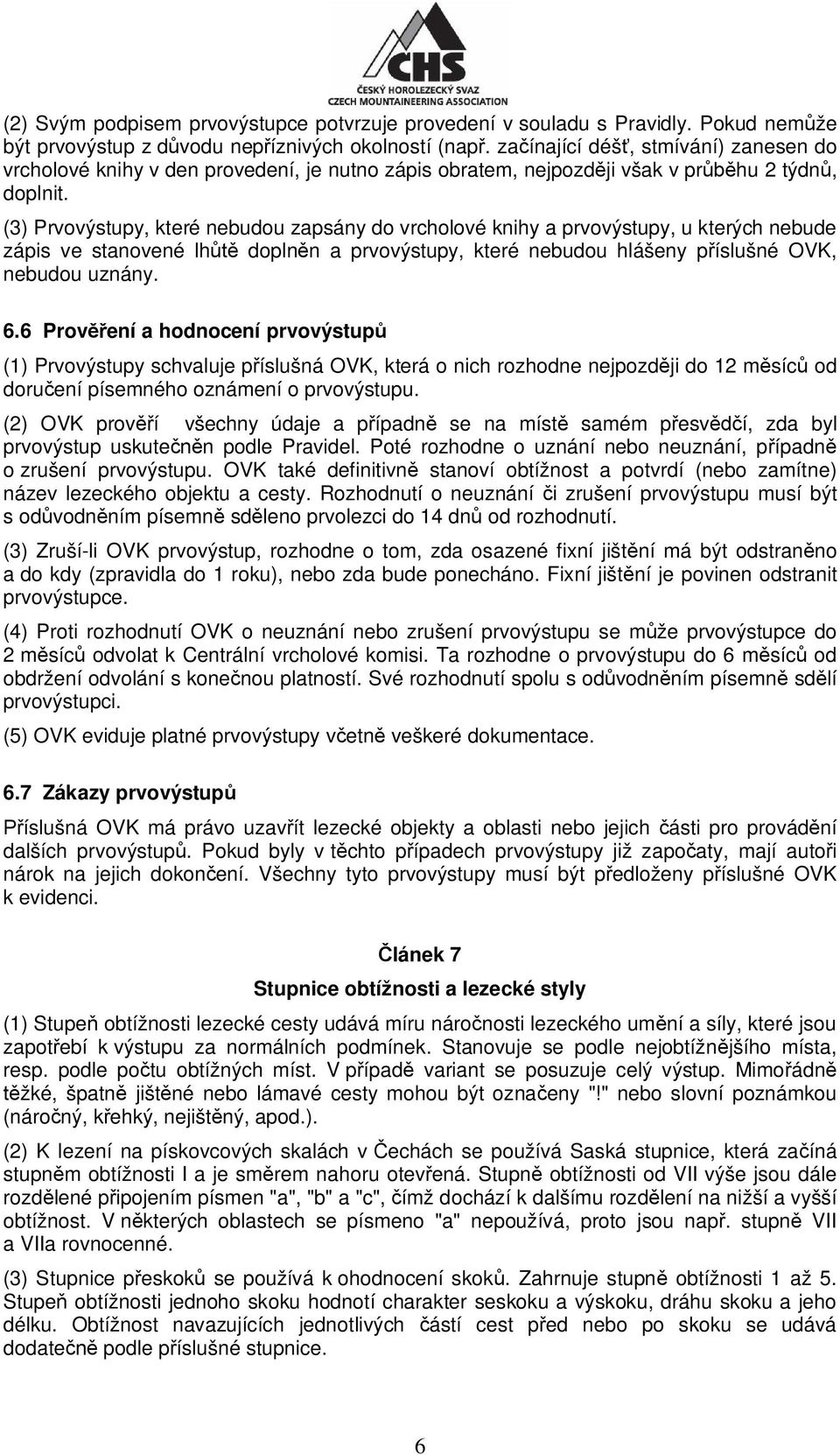 (3) Prvovýstupy, které nebudou zapsány do vrcholové knihy a prvovýstupy, u kterých nebude zápis ve stanovené lh dopln n a prvovýstupy, které nebudou hlášeny p íslušné OVK, nebudou uznány. 6.