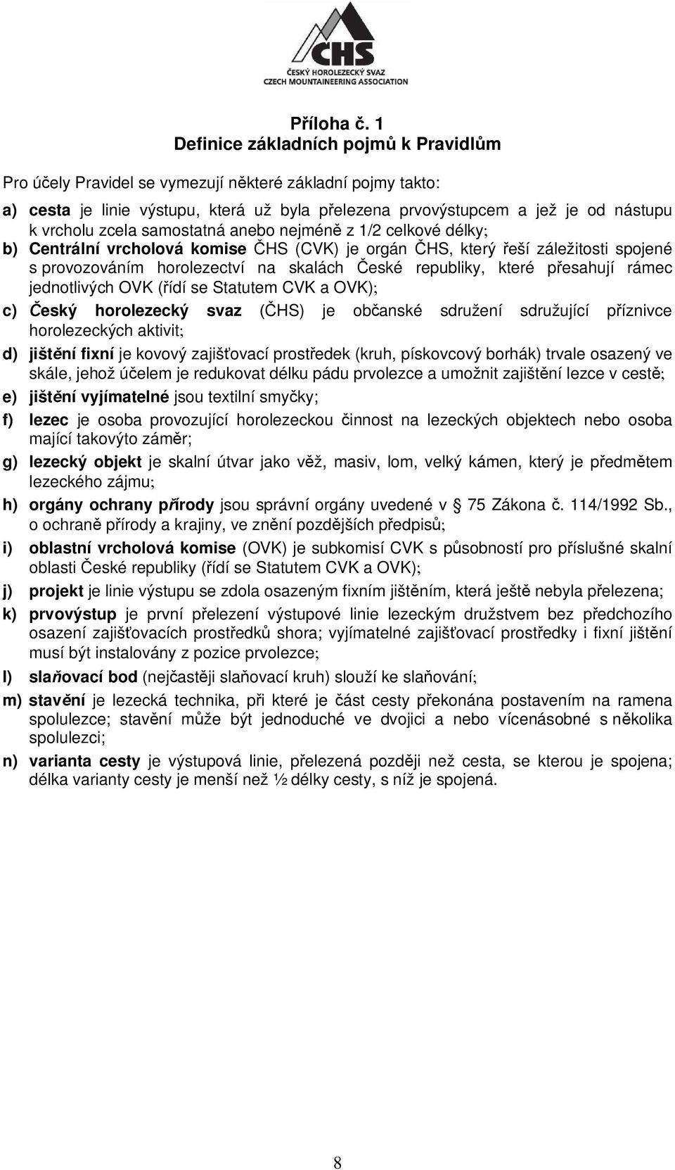 zcela samostatná anebo nejmén z 1/2 celkové délky b) Centrální vrcholová komise HS (CVK) je orgán HS, který eší záležitosti spojené s provozováním horolezectví na skalách eské republiky, které p