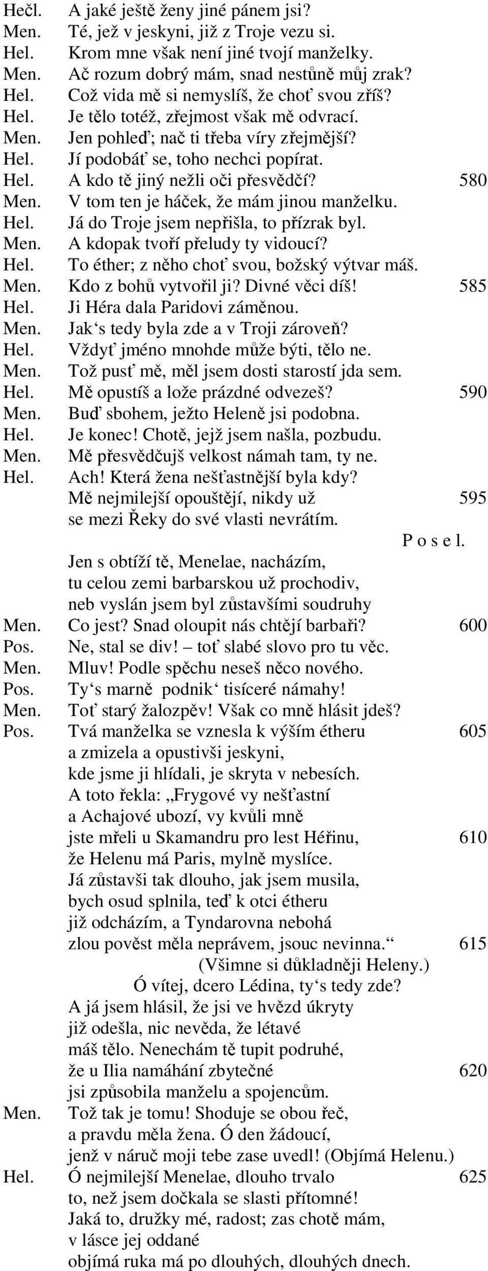 V tom ten je háček, že mám jinou manželku. Hel. Já do Troje jsem nepřišla, to přízrak byl. Men. A kdopak tvoří přeludy ty vidoucí? Hel. To éther; z něho choť svou, božský výtvar máš. Men. Kdo z bohů vytvořil ji?