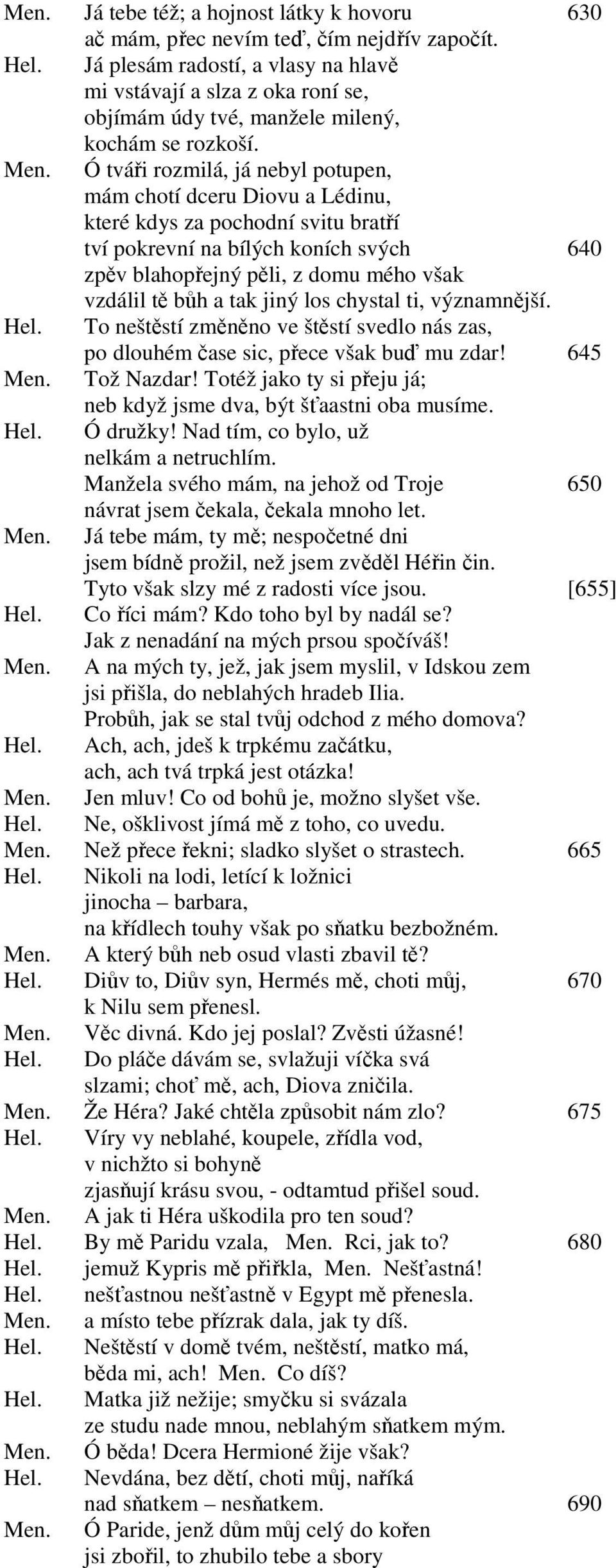 Ó tváři rozmilá, já nebyl potupen, mám chotí dceru Diovu a Lédinu, které kdys za pochodní svitu bratří tví pokrevní na bílých koních svých 640 zpěv blahopřejný pěli, z domu mého však vzdálil tě bůh a