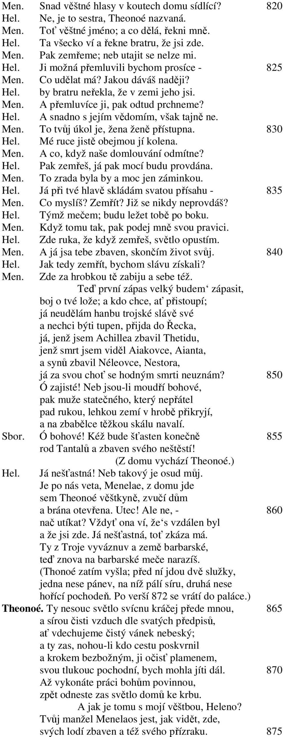 Men. To tvůj úkol je, žena ženě přístupna. 830 Hel. Mé ruce jistě obejmou jí kolena. Men. A co, když naše domlouvání odmítne? Hel. Pak zemřeš, já pak mocí budu provdána. Men. To zrada byla by a moc jen záminkou.