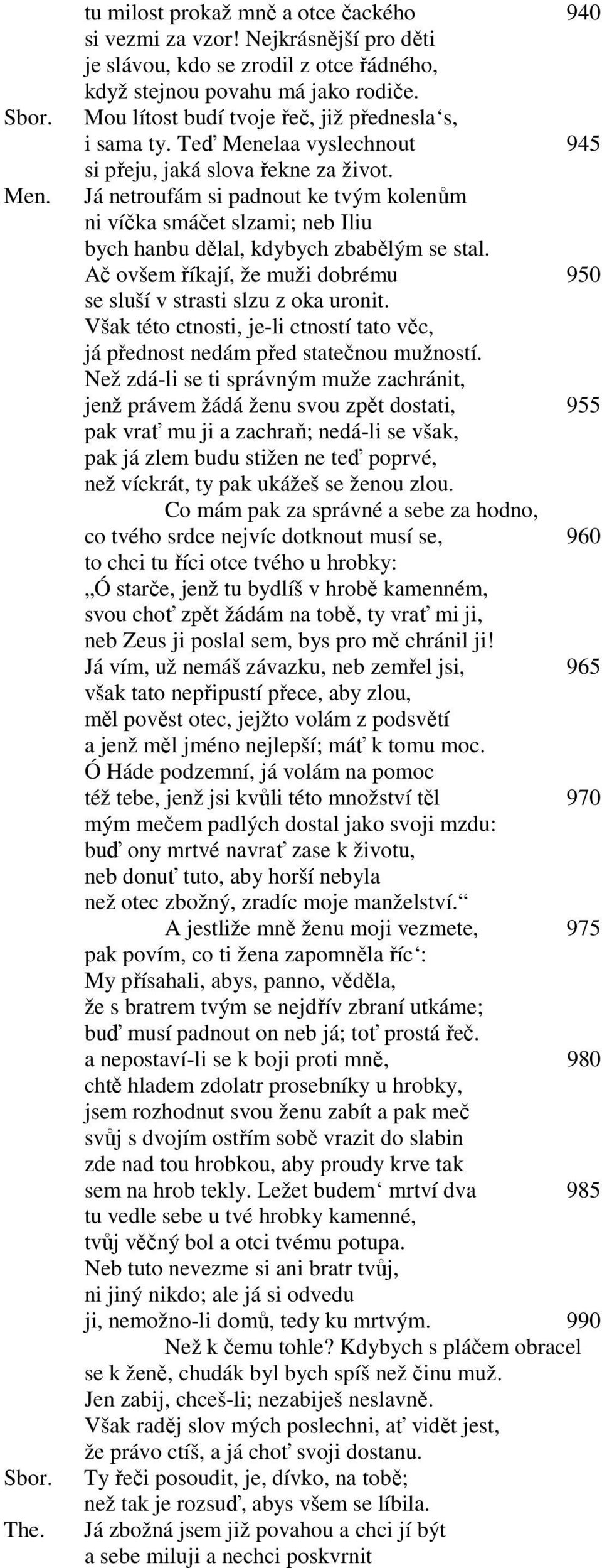 Já netroufám si padnout ke tvým kolenům ni víčka smáčet slzami; neb Iliu bych hanbu dělal, kdybych zbabělým se stal. Ač ovšem říkají, že muži dobrému 950 se sluší v strasti slzu z oka uronit.