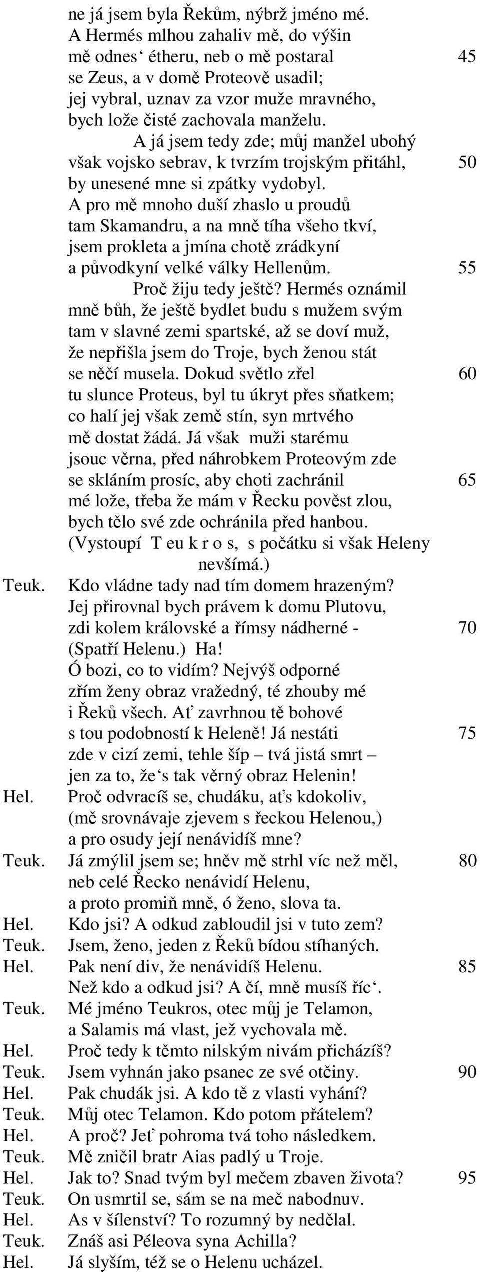 A já jsem tedy zde; můj manžel ubohý však vojsko sebrav, k tvrzím trojským přitáhl, 50 by unesené mne si zpátky vydobyl.