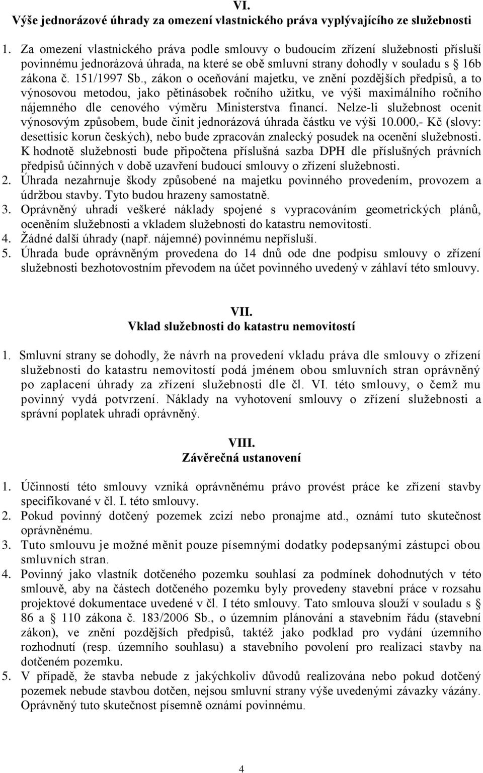 , zákon o oceňování majetku, ve znění pozdějších předpisů, a to výnosovou metodou, jako pětinásobek ročního užitku, ve výši maximálního ročního nájemného dle cenového výměru Ministerstva financí.