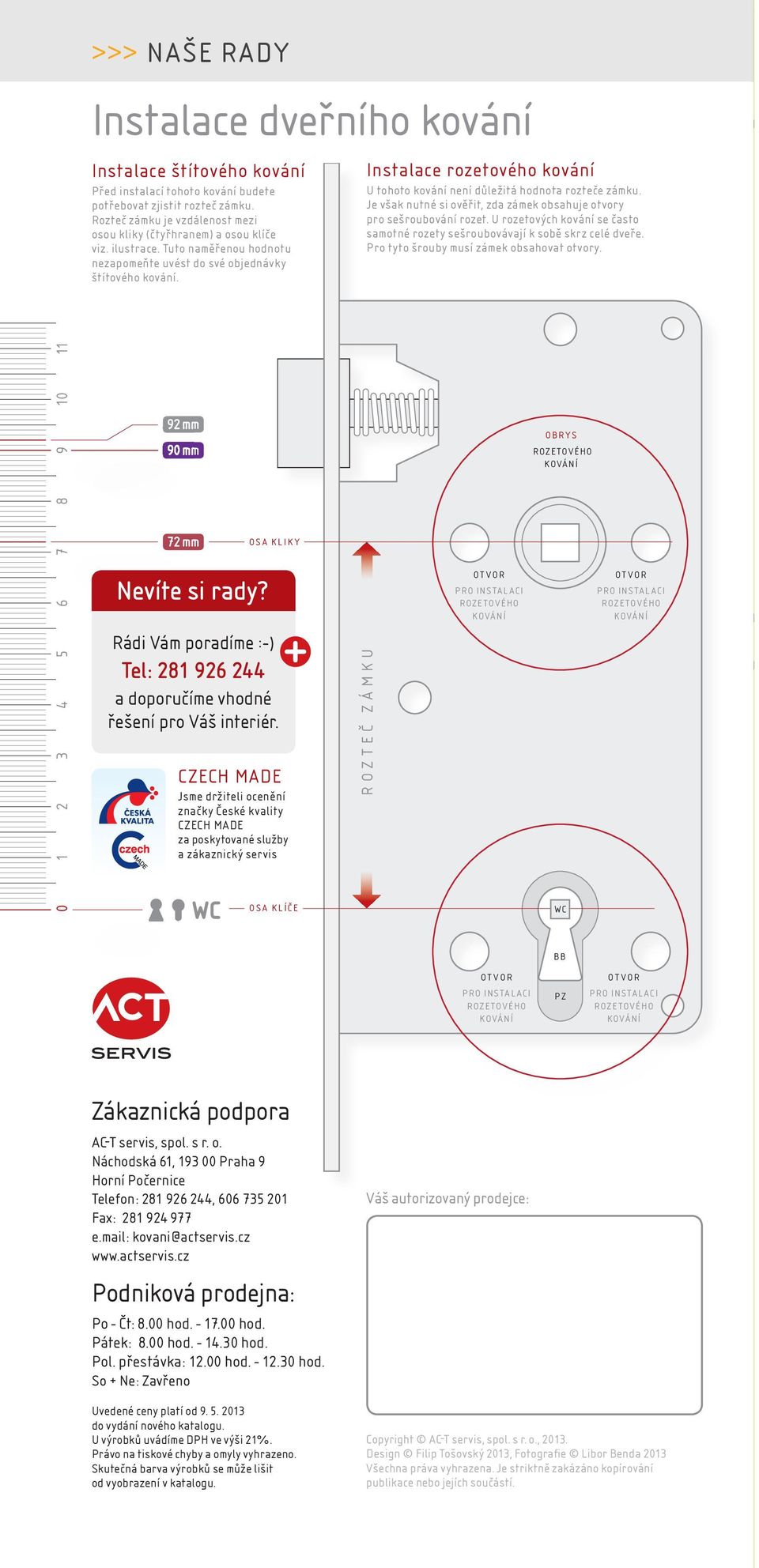 Instalace rozetového kování U tohoto kování není důležitá hodnota rozteče zámku. Je však nutné si ověřit, zda zámek obsahuje otvory pro sešroubování rozet.