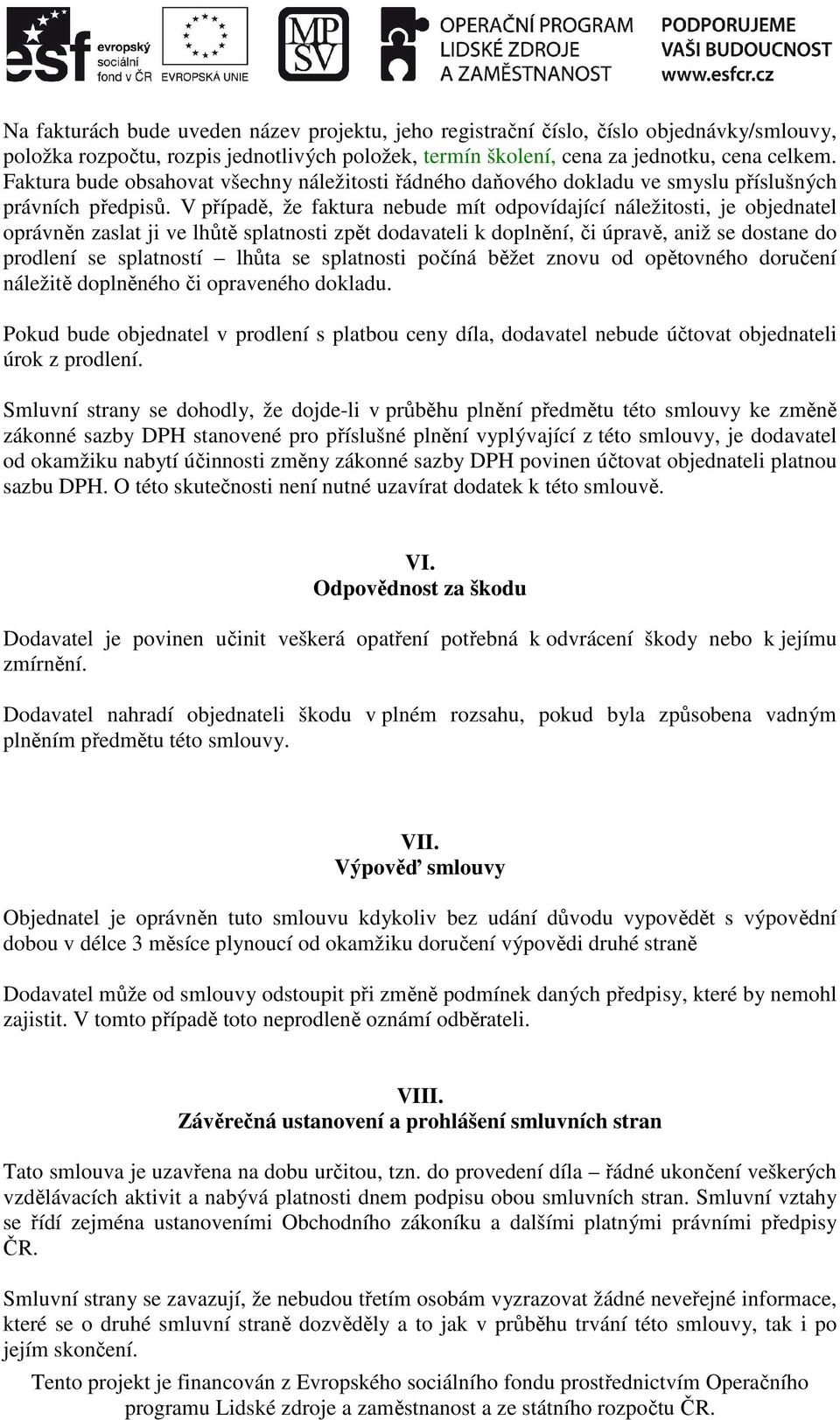 V případě, že faktura nebude mít odpovídající náležitosti, je objednatel oprávněn zaslat ji ve lhůtě splatnosti zpět dodavateli k doplnění, či úpravě, aniž se dostane do prodlení se splatností lhůta