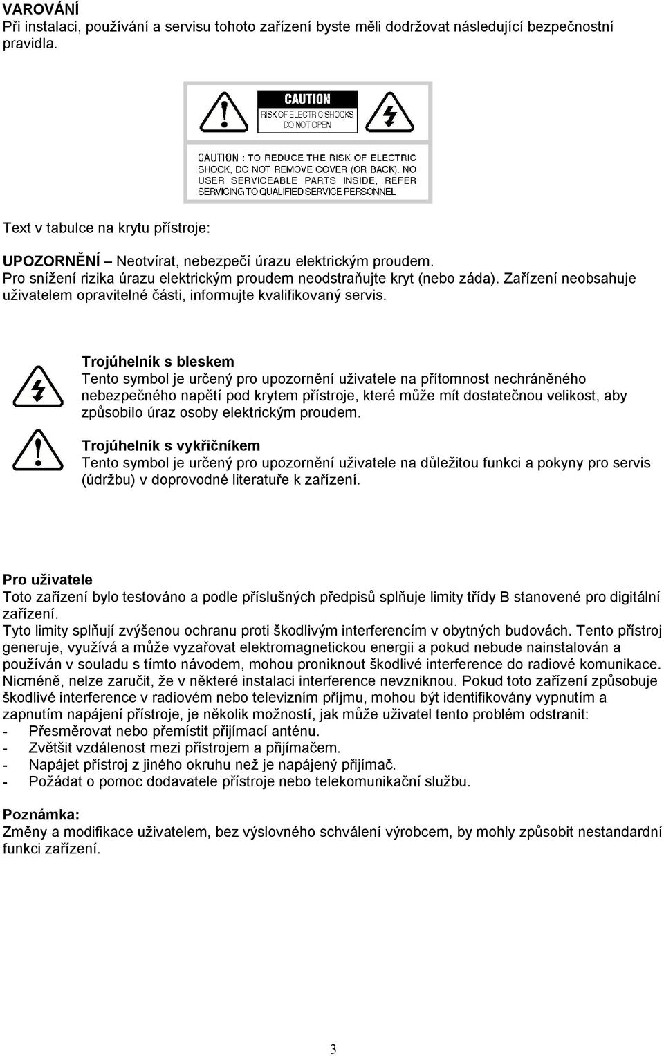 Zařízení neobsahuje uživatelem opravitelné části, informujte kvalifikovaný servis.