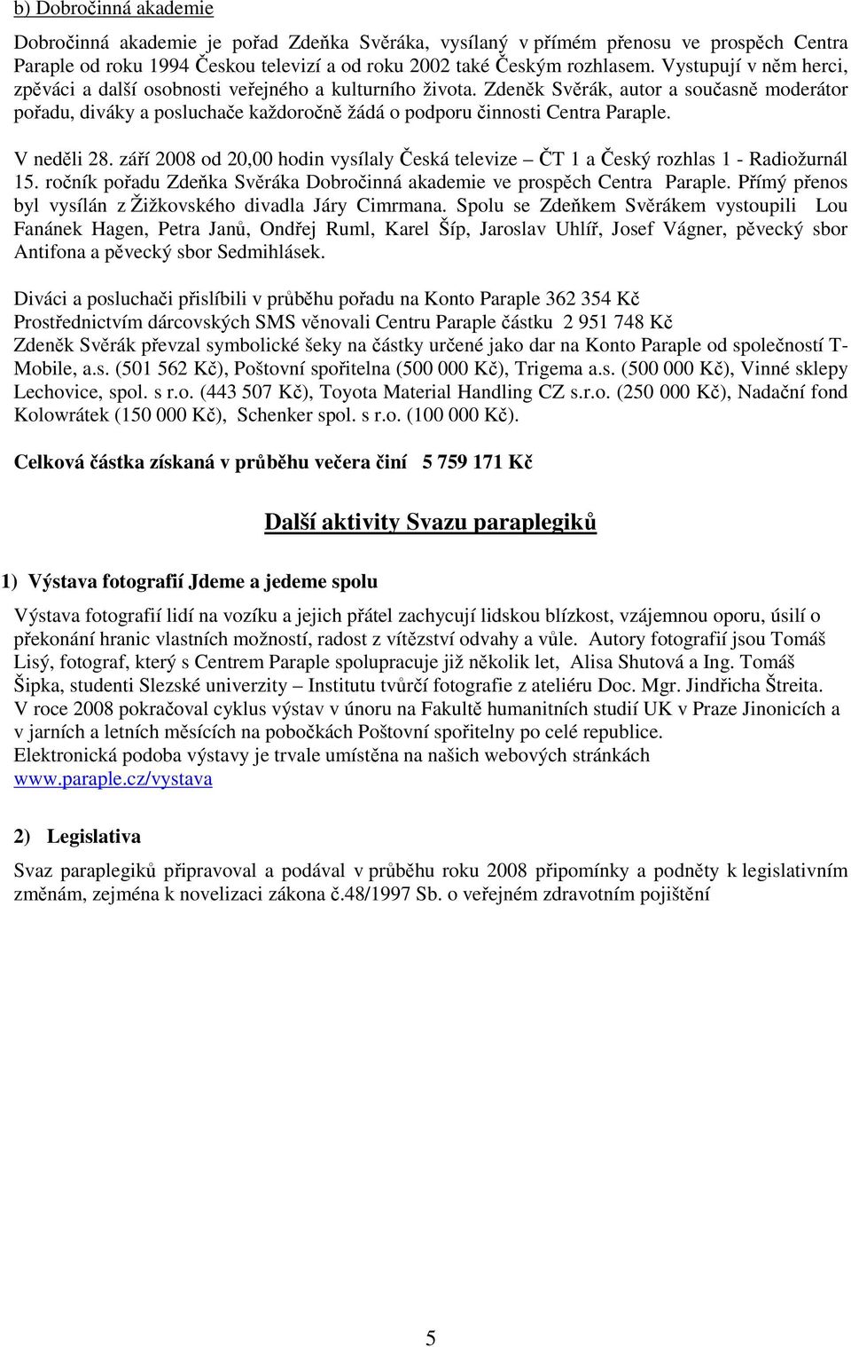 V neděli 28. září 2008 od 20,00 hodin vysílaly Česká televize ČT 1 a Český rozhlas 1 - Radiožurnál 15. ročník pořadu Zdeňka Svěráka Dobročinná akademie ve prospěch Centra Paraple.