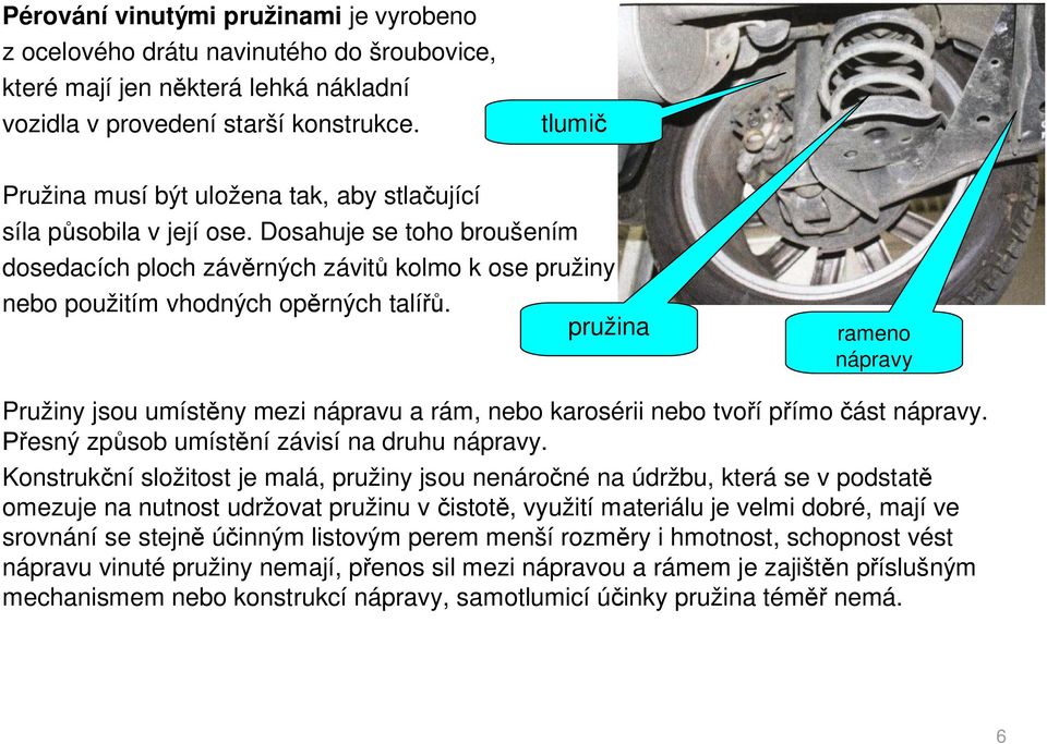 pružina rameno nápravy Pružiny jsou umíst ny mezi nápravu a rám, nebo karosérii nebo tvo í p ímo ást nápravy. esný zp sob umíst ní závisí na druhu nápravy.