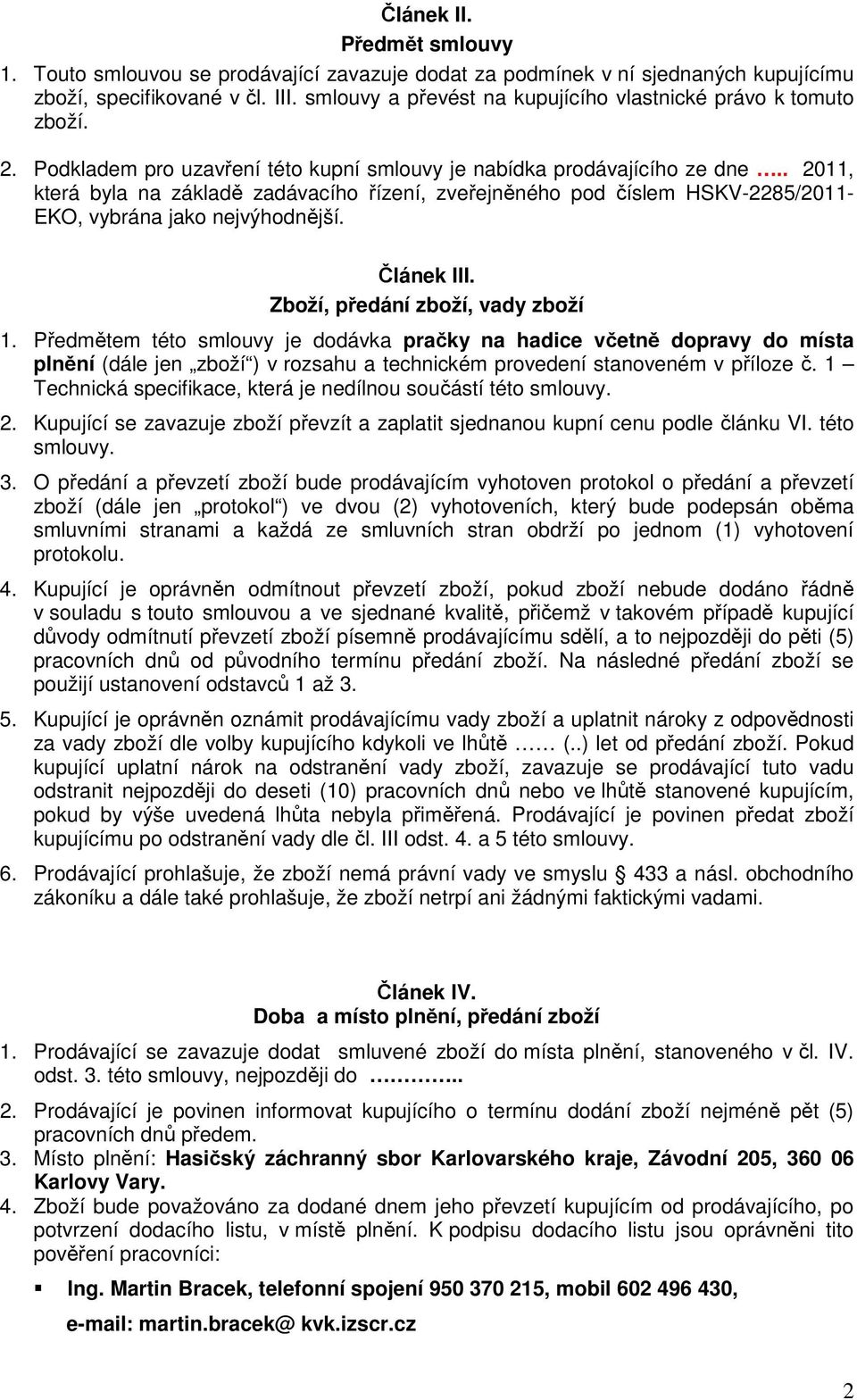 . 2011, která byla na základě zadávacího řízení, zveřejněného pod číslem HSKV-2285/2011- EKO, vybrána jako nejvýhodnější. Článek III. Zboží, předání zboží, vady zboží 1.