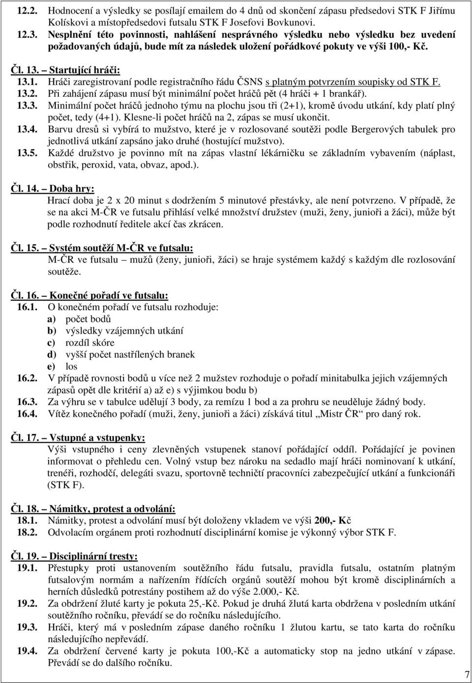 0,- Kč. Čl. 13. Startující hráči: 13.1. Hráči zaregistrovaní podle registračního řádu ČSNS s platným potvrzením soupisky od STK F. 13.2.