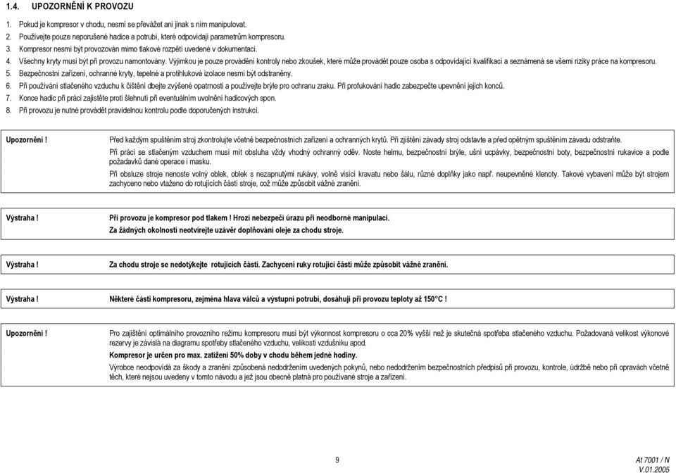 Výjimkou je pouze provádění kontroly nebo zkoušek, které může provádět pouze osoba s odpovídající kvalifikací a seznámená se všemi riziky práce na kompresoru. 5.