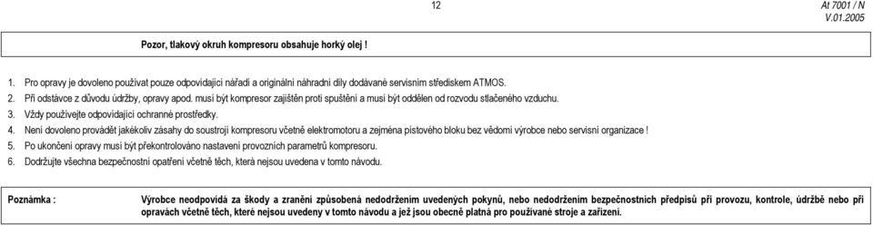 Není dovoleno provádět jakékoliv zásahy do soustrojí kompresoru včetně elektromotoru a zejména pístového bloku bez vědomí výrobce nebo servisní organizace! 5.