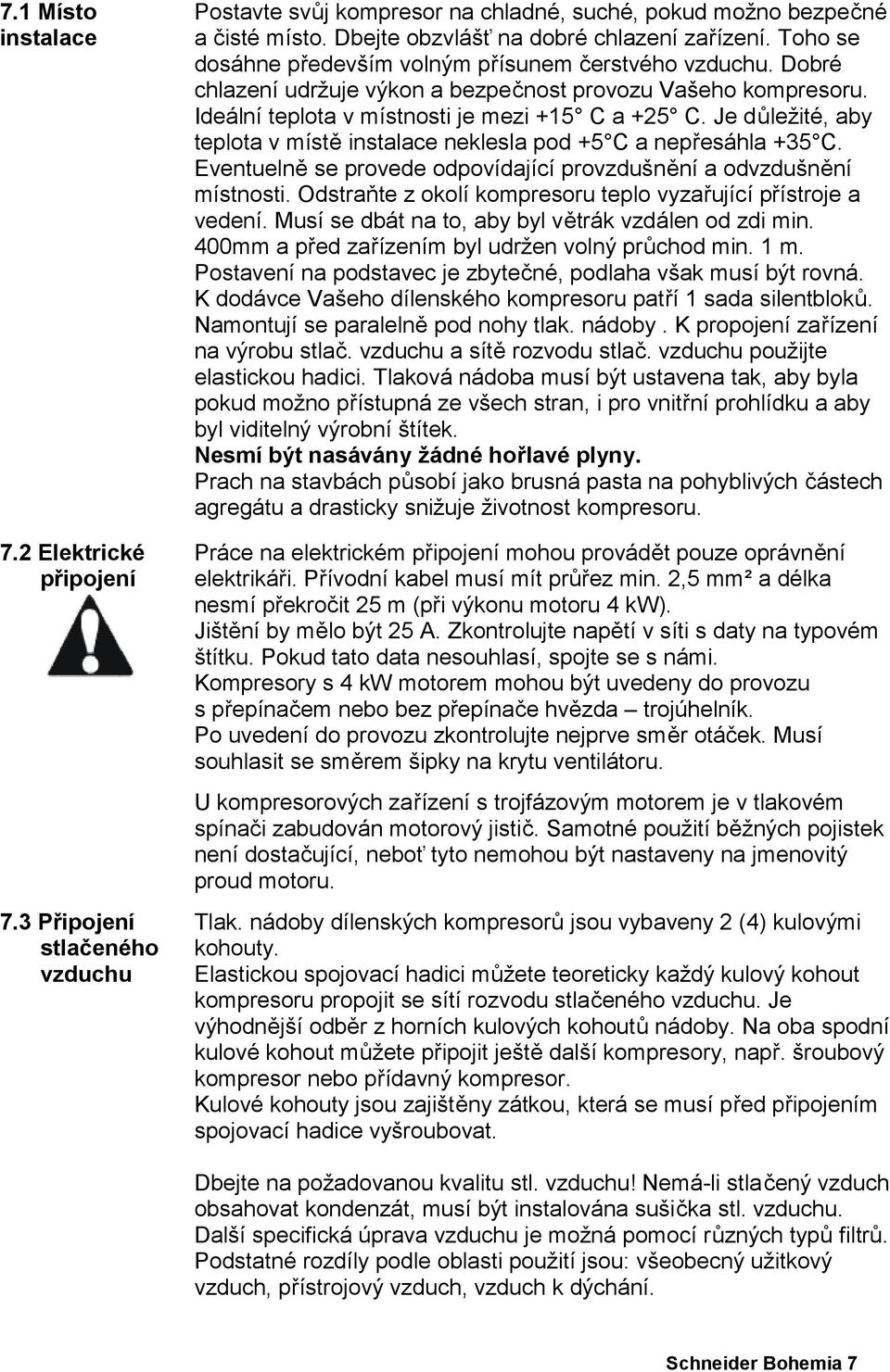 Je důležité, aby teplota v místě instalace neklesla pod +5 C a nepřesáhla +35 C. Eventuelně se provede odpovídající provzdušnění a odvzdušnění místnosti.