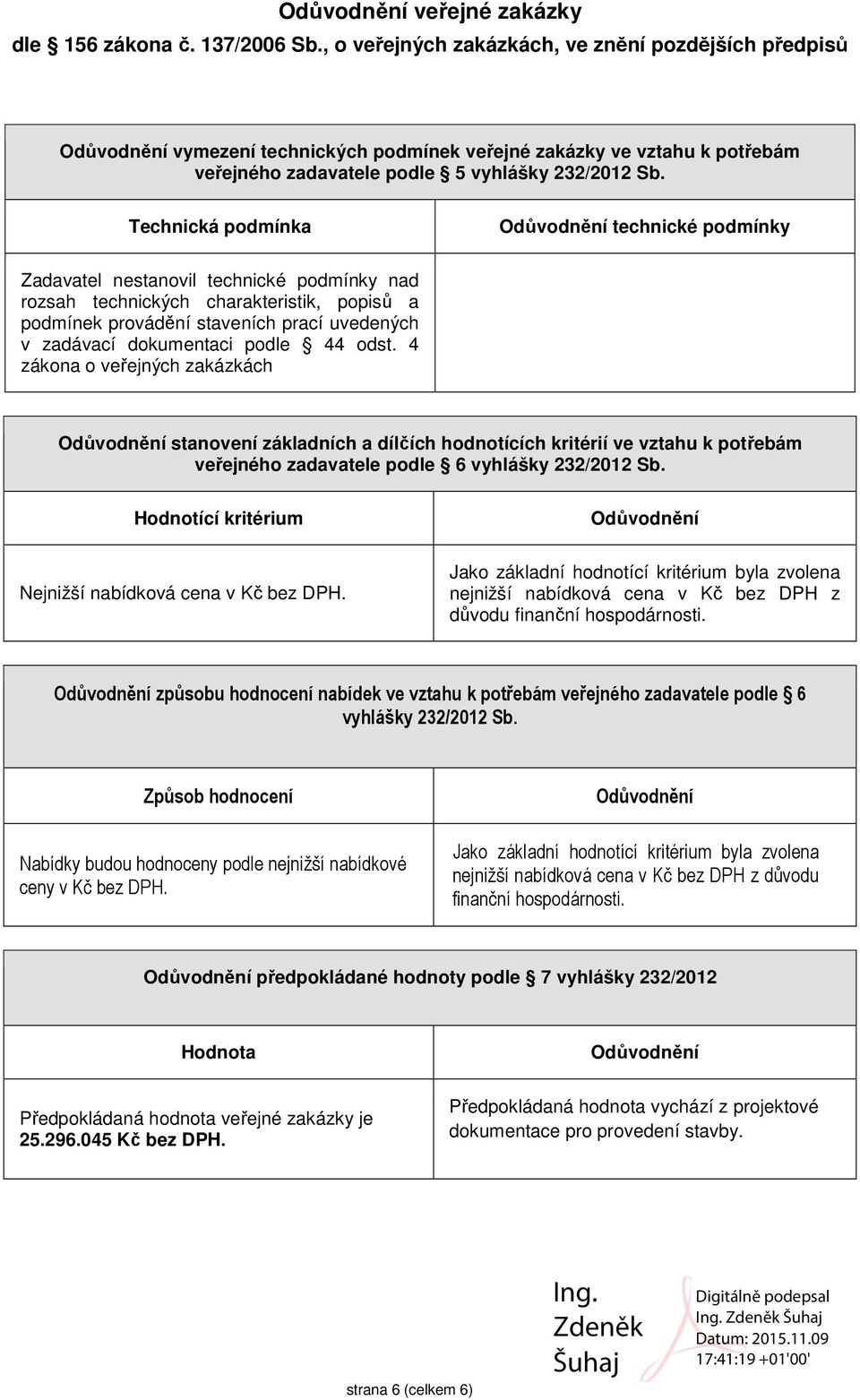 dokumentaci podle 44 odst. 4 zákona o veřejných zakázkách Odůvodnění stanovení základních a dílčích hodnotících kritérií ve vztahu k potřebám veřejného zadavatele podle 6 vyhlášky 232/2012 Sb.