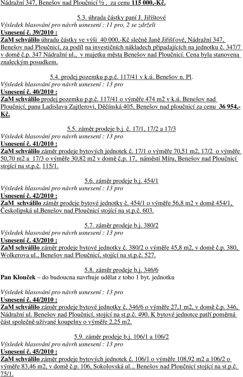 , v majetku města Benešov nad Ploučnicí. Cena byla stanovena znaleckým posudkem. 5.4. prodej pozemku p.p.č. 117/41 v k.ú. Benešov n. Pl. Usnesení č. 40/2010 : ZaM schválilo prodej pozemku p.p.č. 117/41 o výměře 474 m2 v k.