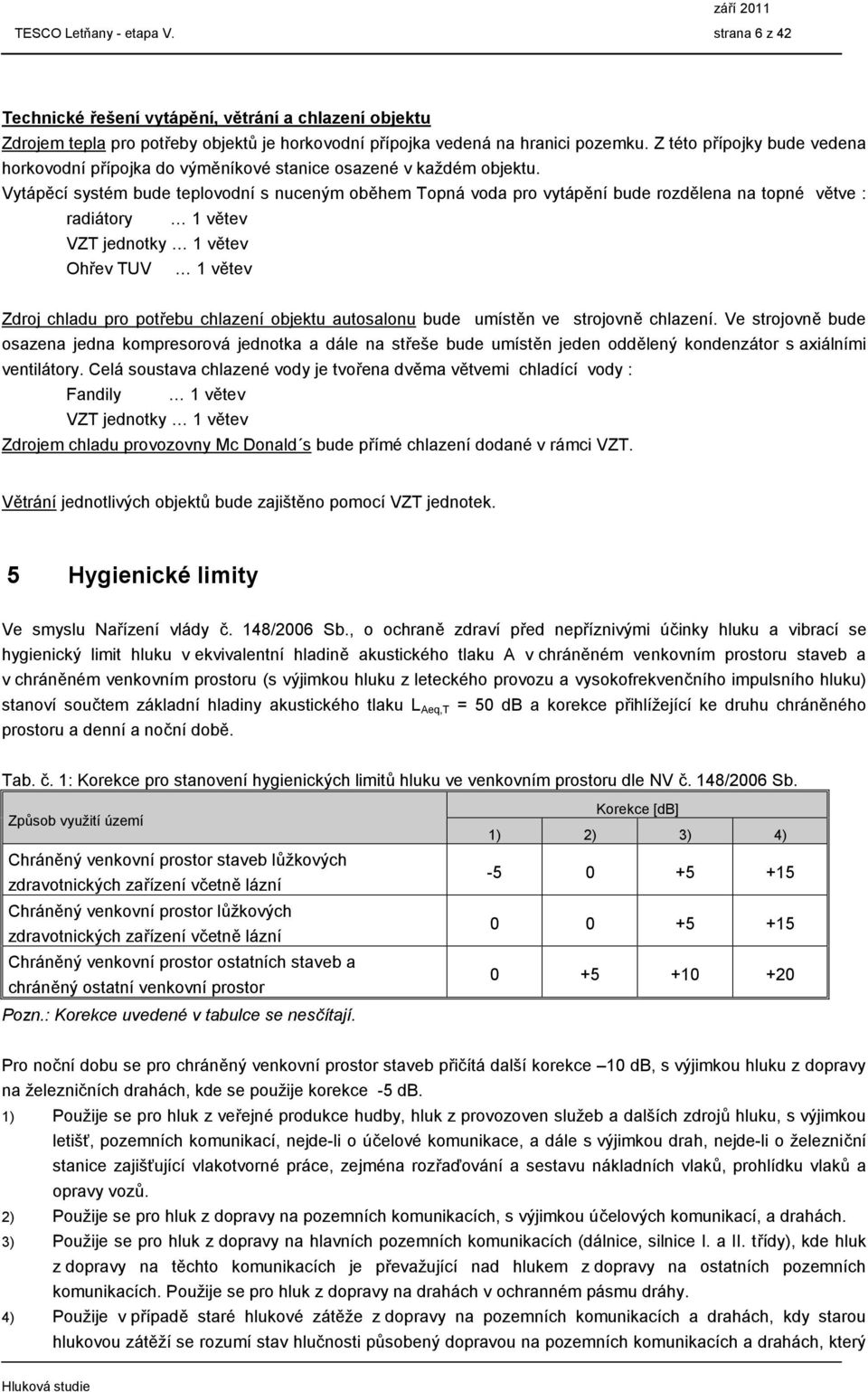 Vytápěcí systém bude teplovodní s nuceným oběhem Topná voda pro vytápění bude rozdělena na topné větve : radiátory 1 větev VZT jednotky 1 větev Ohřev TUV 1 větev Zdroj chladu pro potřebu chlazení