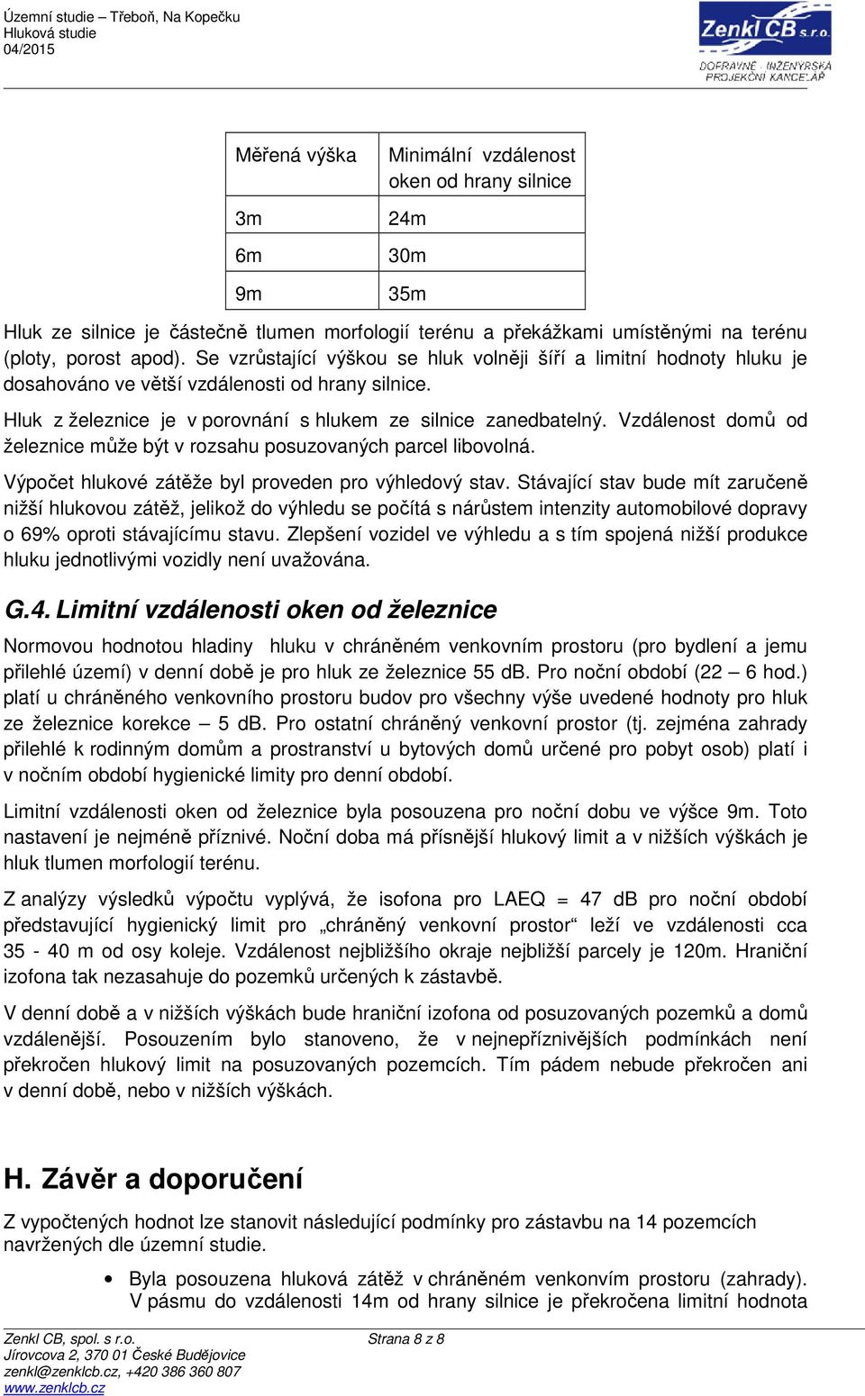 Vzdálenost domů od železnice může být v rozsahu posuzovaných parcel libovolná. Výpočet hlukové zátěže byl proveden pro výhledový stav.