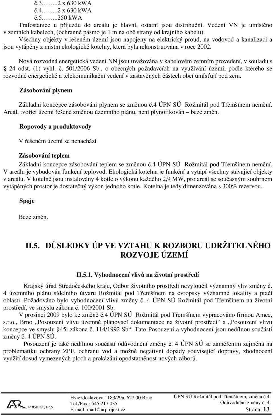 Všechny objekty v řešeném území jsou napojeny na elektrický proud, na vodovod a kanalizaci a jsou vytápěny z místní ekologické kotelny, která byla rekonstruována v roce 2002.