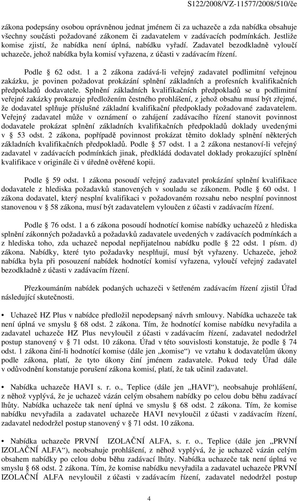 1 a 2 zákona zadává-li veřejný zadavatel podlimitní veřejnou zakázku, je povinen požadovat prokázání splnění základních a profesních kvalifikačních předpokladů dodavatele.