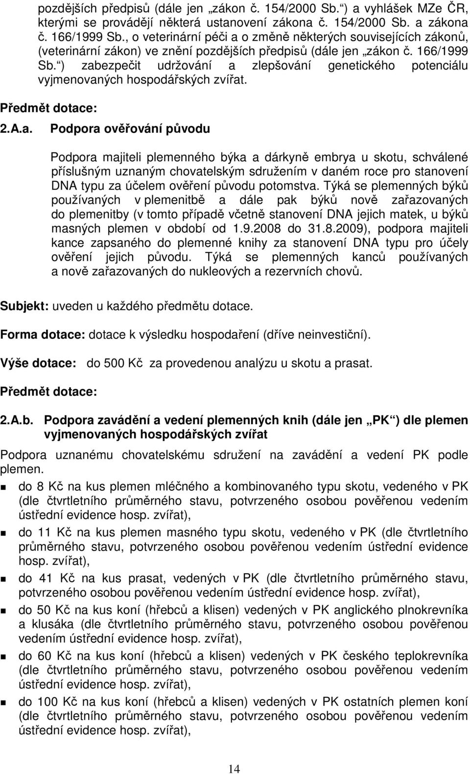 ) zabezpečit udržování a zlepšování genetického potenciálu vyjmenovaných hospodářských zvířat. Předmět dotace: 2.A.a. Podpora ověřování původu Podpora majiteli plemenného býka a dárkyně embrya u