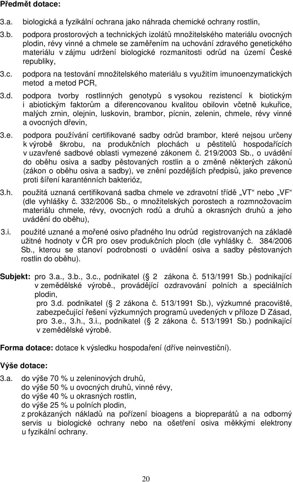 zdravého genetického materiálu v zájmu udržení biologické rozmanitosti odrůd na území České republiky, podpora na testování množitelského materiálu s využitím imunoenzymatických metod a metod PCR,