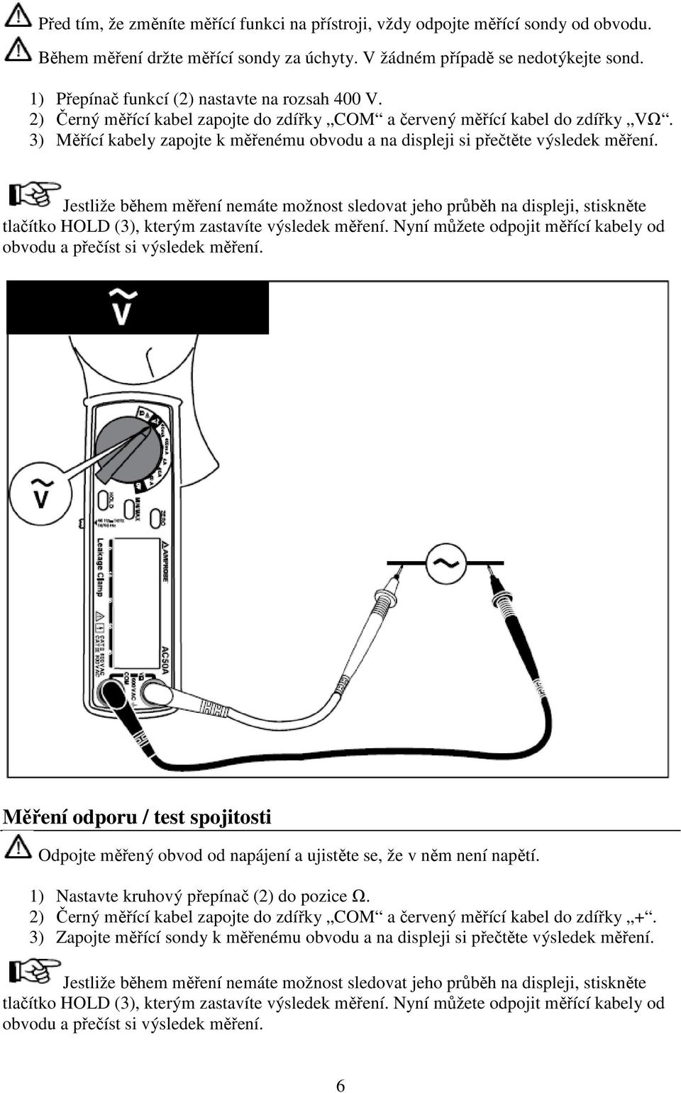 3) Měřící kabely zapojte k měřenému obvodu a na displeji si přečtěte výsledek měření.