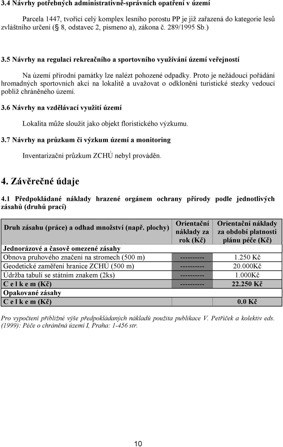 Proto je nežádoucí pořádání hromadných sportovních akcí na lokalitě a uvažovat o odklonění turistické stezky vedoucí poblíž chráněného území. 3.