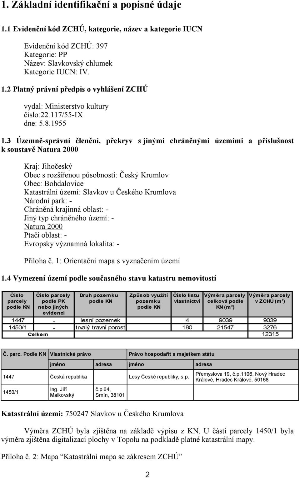 3 Územně-správní členění, překryv s jinými chráněnými územími a příslušnost k soustavě Natura 2000 Kraj: Jihočeský Obec s rozšířenou působností: Český Krumlov Obec: Bohdalovice Katastrální území: