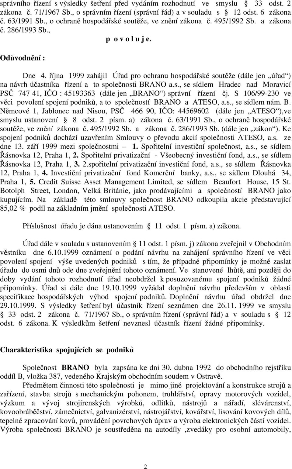 října 1999 zahájil Úřad pro ochranu hospodářské soutěže (dále jen úřad ) na návrh účastníka řízení a to společnosti BRANO a.s., se sídlem Hradec nad Moravicí PSČ 747 41, IČO : 45193363 (dále jen BRANO ) správní řízení čj.